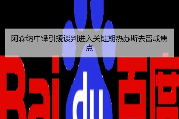 阿森纳中锋引援谈判进入关键期热苏斯去留成焦点