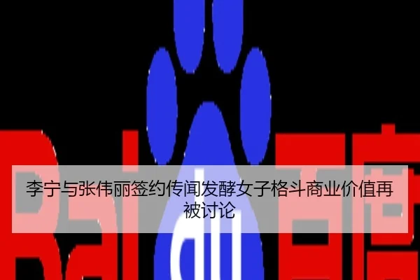 李宁与张伟丽签约传闻发酵女子格斗商业价值再被讨论