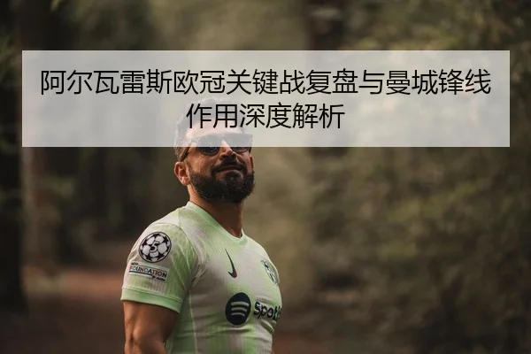 阿尔瓦雷斯欧冠关键战复盘与曼城锋线作用深度解析